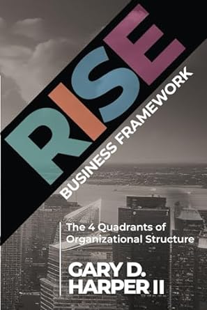 rise business framework the 4 quadrants of organizational structure 1st edition gary d harper ii 196265608x,