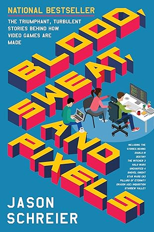 blood sweat and pixels the triumphant turbulent stories behind how video games are made 1st edition jason