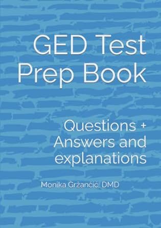 ged test prep book questions + answers and explanations 1st edition monika grzancic dmd 979-8362477561