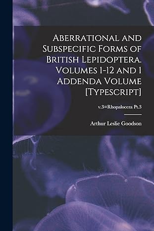 aberrational and subspecific forms of british lepidoptera volumes 1 12 and 1 addenda volume typescript v 3