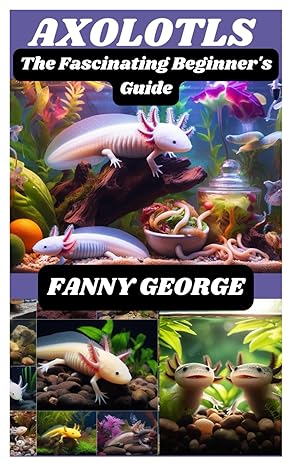 axolotls the fascinating beginners guide 1st edition fanny george b0cmjzbshr, 979-8864905760
