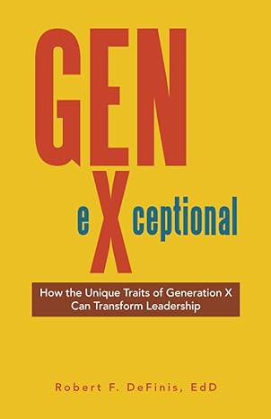 gen exceptional how the unique traits of generation x can transform leadership 1st edition robert f definis