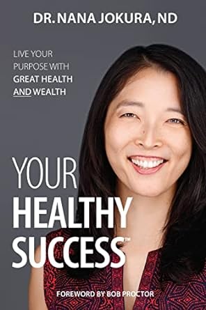 your healthy success live your purpose with great health and wealth 1st edition dr nana jokura nd ,bob