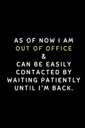 as of now i am out of office and can be easily contacted by waiting patiently until im back customized