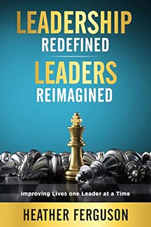 leadership redefined leaders reimagined improving lives one leader at a time 1st edition heather ferguson