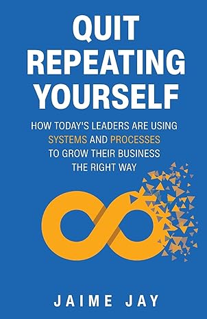 quit repeating yourself how todays leaders are using systems and processes to grow their business the right