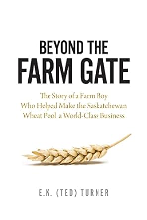 beyond the farm gate the story of a farm boy who helped make the wheat pool a world class business 1st