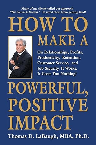 how to make a powerful positive impact on relationships profits productivity retention customer service and