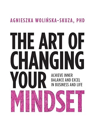 the art of changing your mindset achieve inner balance and excel in business and life 1st edition agnieszka
