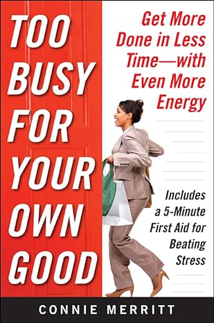 too busy for your own good get more done in less time with even more energy 1st edition connie merritt