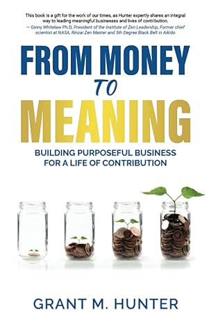 from money to meaning building purposeful business for a life of contribution 1st edition grant m hunter