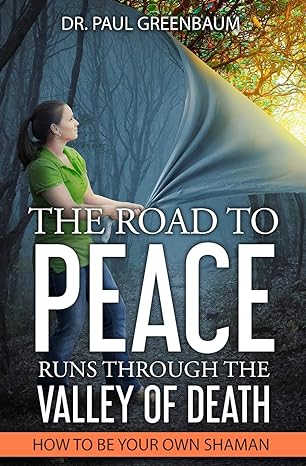 the road to peace runs through the valley of death how to be your own shaman 1st edition paul greenbaum