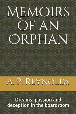 memoirs of an orphan dreams passion and deception in the boardroom 1st edition a p reynolds 1699890323,