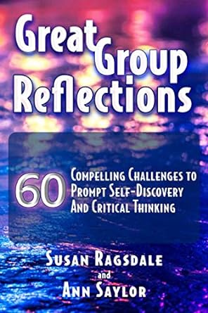 great group reflections 60 compelling challenges to prompt self discovery and critical thinking 1st edition
