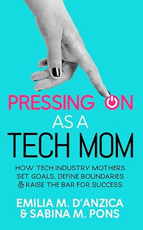 pressing on as a tech mom how tech industry mothers set goals define boundaries and raise the bar for success