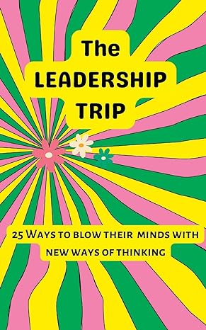 the leadership trip 25 ways to blow their minds with new ways of thinking 1st edition christine freeland