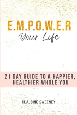 e m p o w e r your life 21 days to a happier healthier whole you 1st edition claudine sweeney 0578339293,