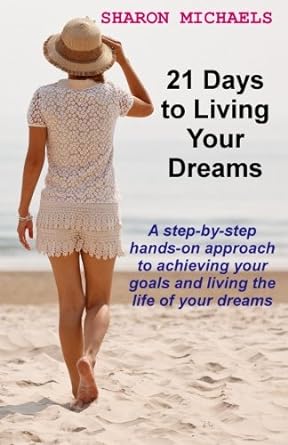 21 days to living your dreams a step by step hands on approach to achieving your goals and living the life of