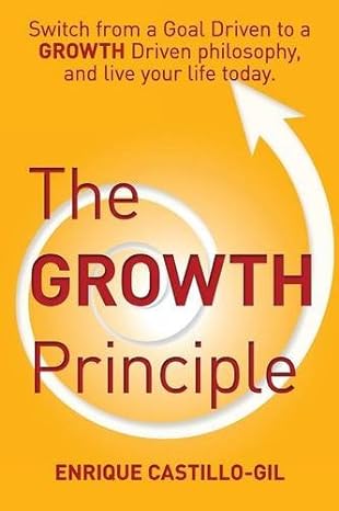 the growth principle switch from a goal driven to a growth driven philosophy and live your life today 1st