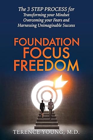 foundation focus freedom the 3 step process for transforming your mindset overcoming your fears and