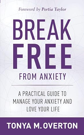 break free from anxiety a practical guide to manage your anxiety and love your life 1st edition tonya m