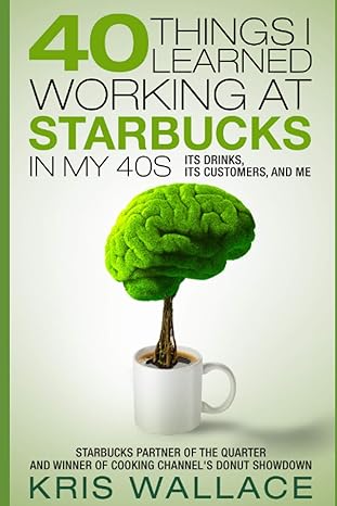 40 things i learned working at starbucks in my 40s its drinks its customers and me 1st edition kris wallace