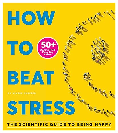 how to beat stress the scientific guide to being happy 1st edition alyssa shaffer 1951274121, 978-1951274122