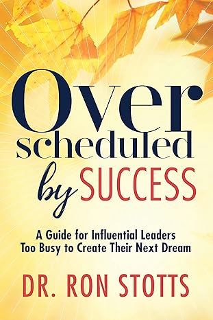 overscheduled by success a guide for influential leaders too busyto create their next dream 1st edition dr