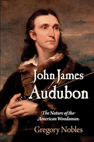 john james audubon the nature of the american woodsman 1st edition gregory nobles 1512823716, 978-1512823714