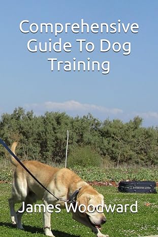 comprehensive guide to dog training 1st edition james woodward b0cf4cvp9y, 979-8856424262