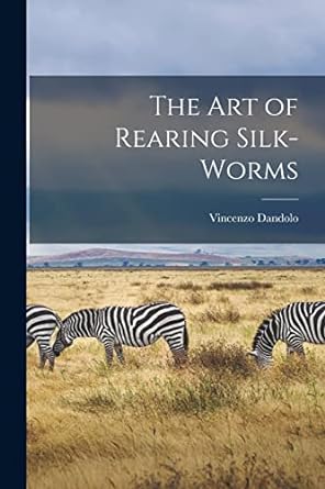 the art of rearing silk worms 1st edition vincenzo dandolo 1018368906, 978-1018368900