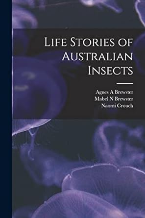 life stories of australian insects 1st edition naomi crouch ,agnes a brewster ,mabel n brewster 1018159738,
