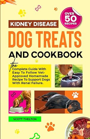 kidney disease dog treats and cookbook the complete guide with easy to follow vet approved homemade recipe to