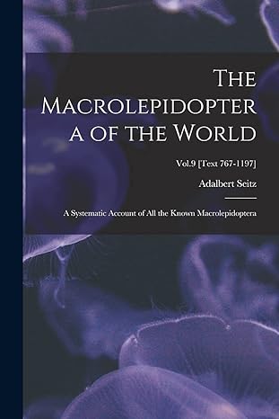 the macrolepidoptera of the world a systematic account of all the known macrolepidoptera vol 9 text 767 1197
