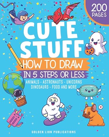 how to draw cute stuff in 5 steps or less animals astronauts unicorns dinosaurs food and more 1st edition
