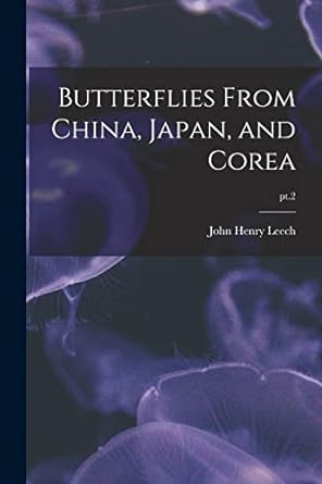 butterflies from china japan and corea pt 2 1st edition john henry 1862 1900 leech 1015322727, 978-1015322721