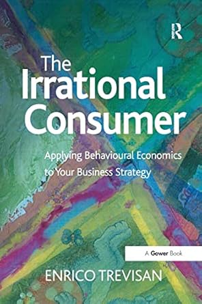 the irrational consumer applying behavioural economics to your business strategy 1st edition enrico trevisan