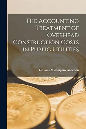 the accounting treatment of overhead construction costs in public utilities 1st edition de lany & company