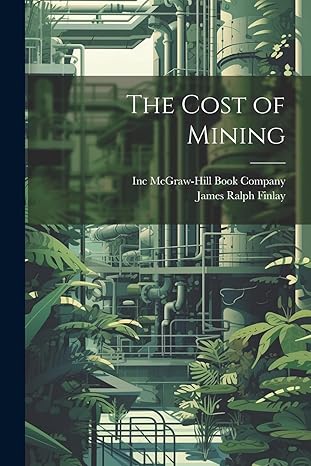 the cost of mining 1st edition james ralph finlay ,inc mcgraw-hill book company 1021898902, 978-1021898906