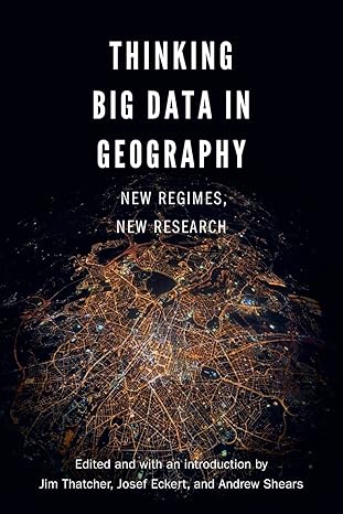 thinking big data in geography new regimes new research 1st edition jim thatcher, andrew shears, josef eckert