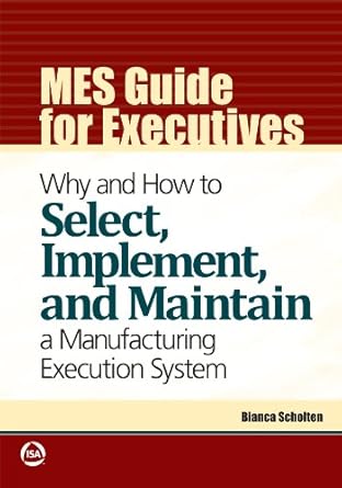 mes guide for executives why and how to select implement and maintain a manufacturing execution system 1st