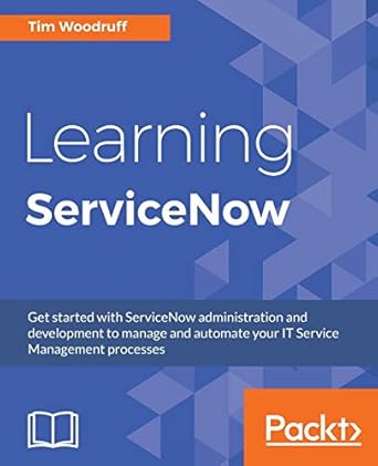 learning servicenow get started with servicenow administration and development to manage and automate your it