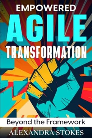 empowered agile transformation beyond the framework 1st edition alexandra stokes 064687845x, 978-0646878454