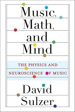 music math and mind the physics and neuroscience of music 1st edition professor david sulzer 0231193793,
