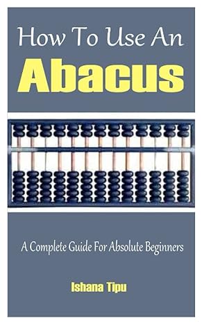 how to use an abacus a complete guide for absolute beginners 1st edition ishana tipu 979-8417184192