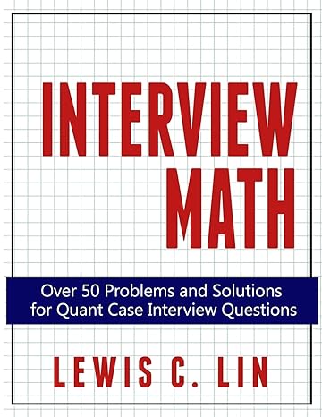 interview math over 50 problems and solutions for quant case interview questions 1st edition lewis c. lin