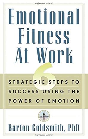 emotional fitness at work 6 strategic steps to success using the power of emotion 1st edition barton