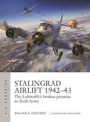 stalingrad airlift 1942 43 the luftwaffe s broken promise to sixth army 1st edition william e. hiestand, adam