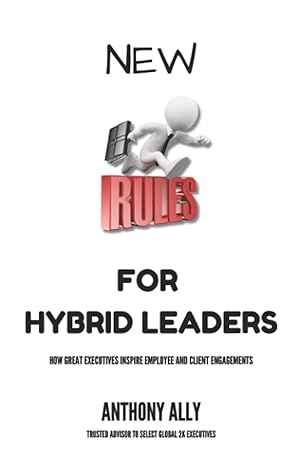 new rules for hybrid leaders how great executives inspire employee and client engagements 1st edition anthony