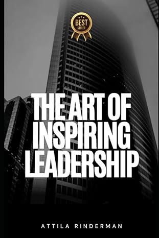 the art of inspiring leadership a guide to developing a vision and mission for success 1st edition attila